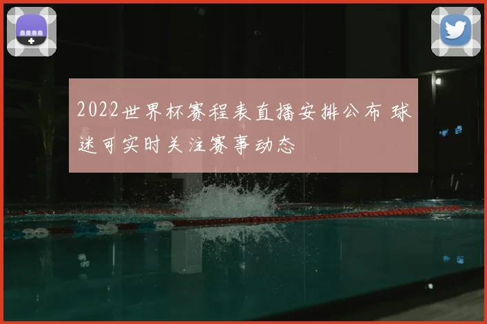 2022世界杯赛程表直播安排公布 球迷可实时关注赛事动态