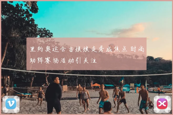 里约奥运会吉娘娘走秀成焦点 时尚助阵赛场活动引关注