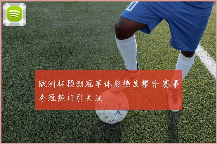 欧洲杯预测冠军体彩热度攀升 赛事夺冠热门引关注