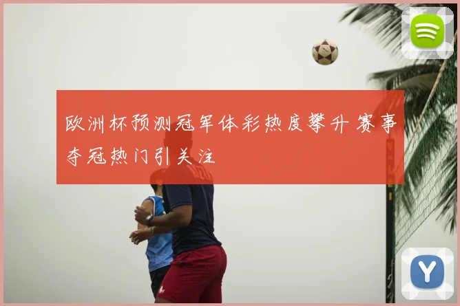 欧洲杯预测冠军体彩热度攀升 赛事夺冠热门引关注