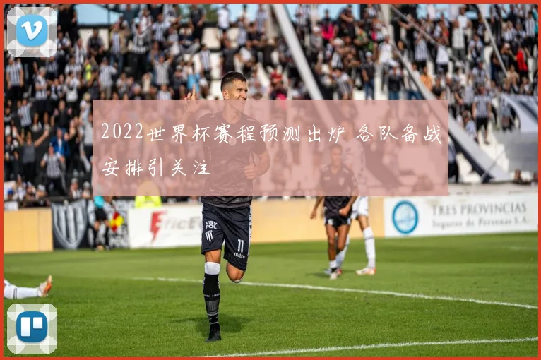 2022世界杯赛程预测出炉 各队备战安排引关注