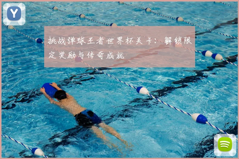 挑战弹球王者世界杯关卡：解锁限定奖励与传奇成就
