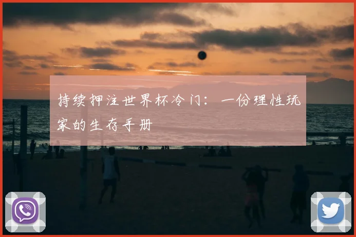 持续押注世界杯冷门:一份理性玩家的生存手册