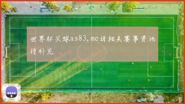 世界杯买球as83,me讶相关赛事资讯待补充