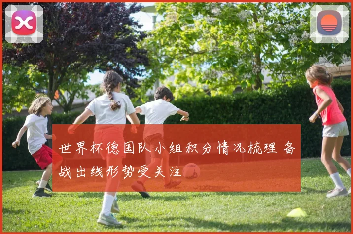 世界杯德国队小组积分情况梳理 备战出线形势受关注