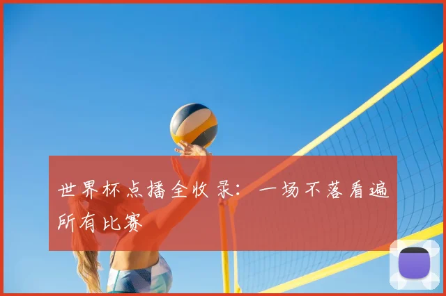 世界杯点播全收录:一场不落看遍所有比赛