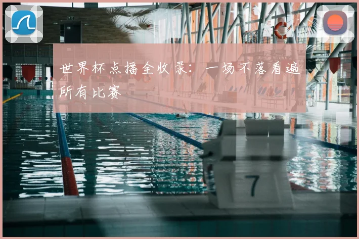 世界杯点播全收录：一场不落看遍所有比赛