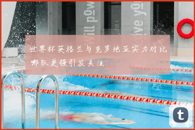 世界杯英格兰与克罗地亚实力对比 哪队更强引发关注