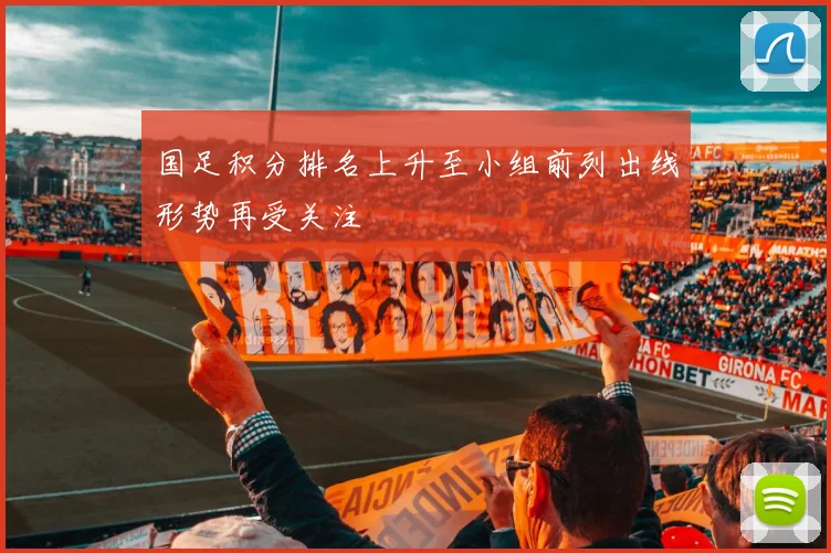 国足积分排名上升至小组前列出线形势再受关注