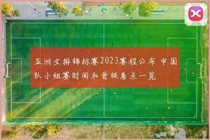 亚洲女排锦标赛2023赛程公布 中国队小组赛时间和晋级看点一览