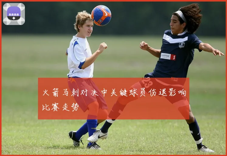 火箭马刺对决中关键球员伤退影响比赛走势