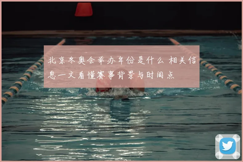 北京冬奥会举办年份是什么 相关信息一文看懂赛事背景与时间点
