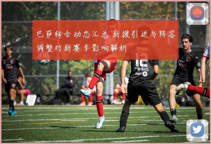 巴萨转会动态汇总 新援引进与阵容调整对新赛季影响解析