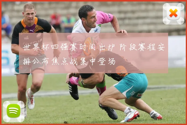 世界杯四强赛时间出炉 阶段赛程安排公布焦点战集中登场