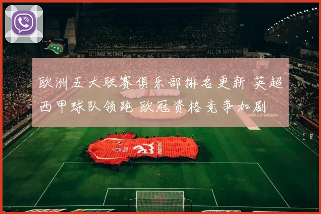 欧洲五大联赛俱乐部排名更新 英超西甲球队领跑 欧冠资格竞争加剧