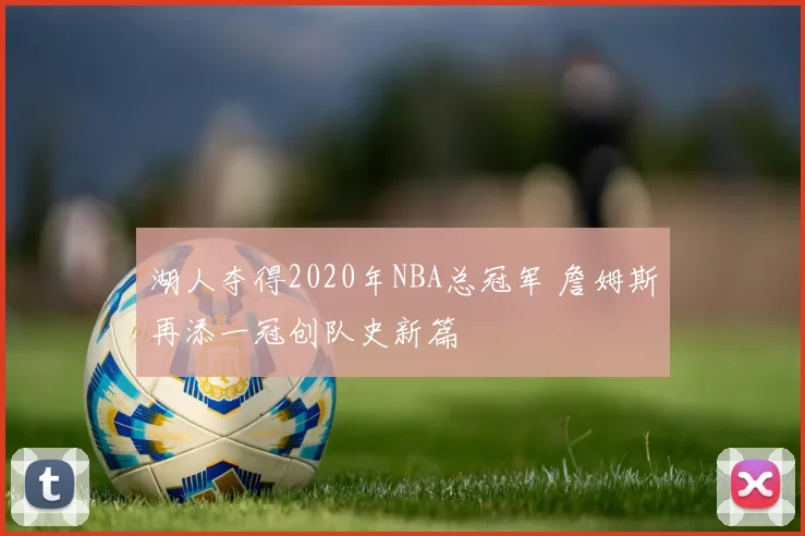 湖人夺得2020年NBA总冠军 詹姆斯再添一冠创队史新篇