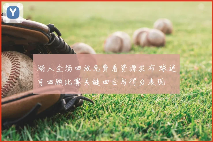 湖人全场回放免费看资源发布 球迷可回顾比赛关键回合与得分表现