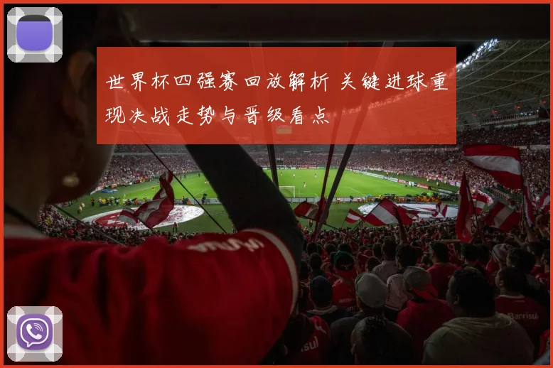 世界杯四强赛回放解析 关键进球重现决战走势与晋级看点