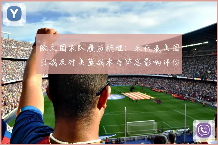 欧文国家队履历梳理：未代表美国出战及对美篮战术与阵容影响评估