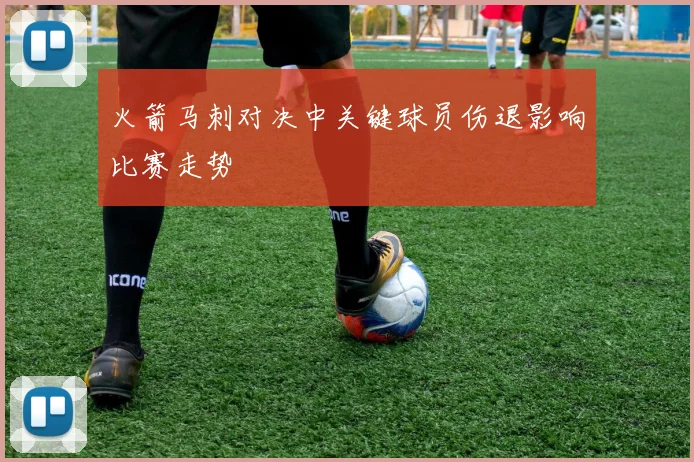 火箭马刺对决中关键球员伤退影响比赛走势