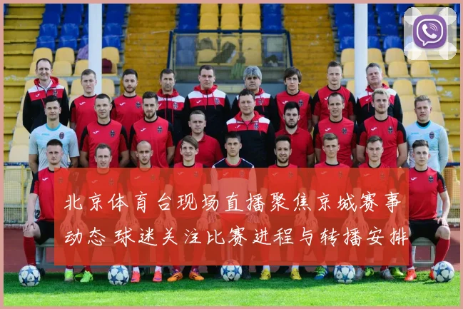北京体育台现场直播聚焦京城赛事动态 球迷关注比赛进程与转播安排