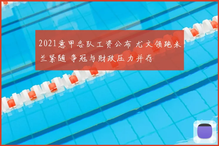 2021意甲各队工资公布 尤文领跑米兰紧随 争冠与财政压力并存