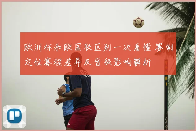 欧洲杯和欧国联区别一次看懂 赛制定位赛程差异及晋级影响解析