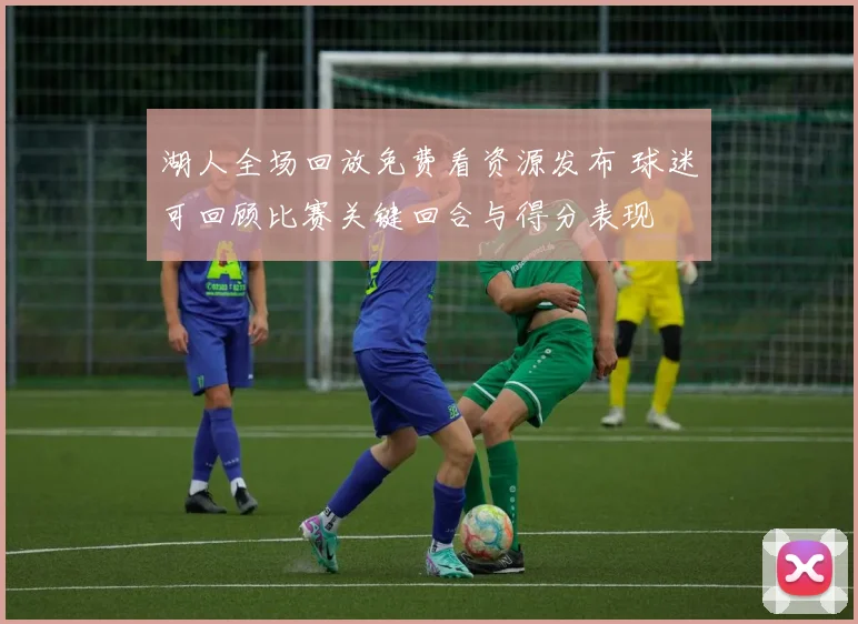 湖人全场回放免费看资源发布 球迷可回顾比赛关键回合与得分表现