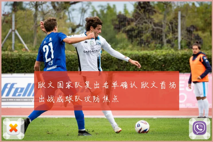 欧文国家队复出名单确认 欧文首场出战成球队攻防焦点