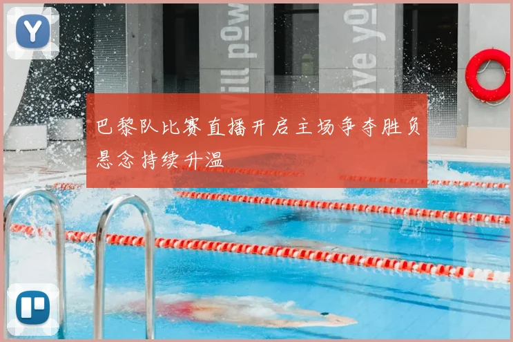 巴黎队比赛直播开启主场争夺胜负悬念持续升温