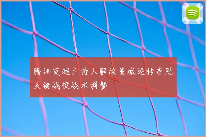 腾讯英超主持人解读曼城逆转夺冠关键战役战术调整