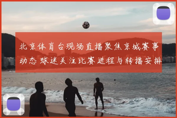 北京体育台现场直播聚焦京城赛事动态 球迷关注比赛进程与转播安排
