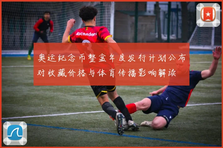 奥运纪念币整盒年度发行计划公布对收藏价格与体育传播影响解读