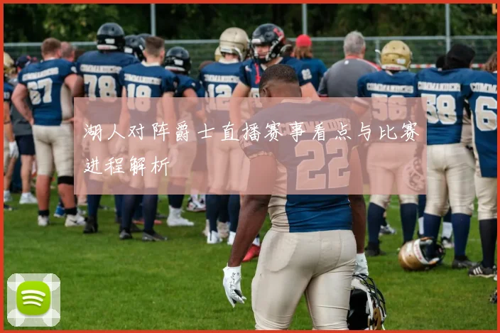 湖人对阵爵士直播赛事看点与比赛进程解析