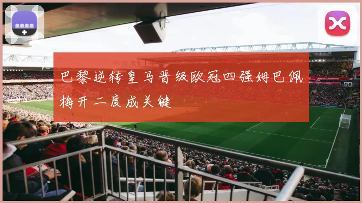 巴黎逆转皇马晋级欧冠四强姆巴佩梅开二度成关键