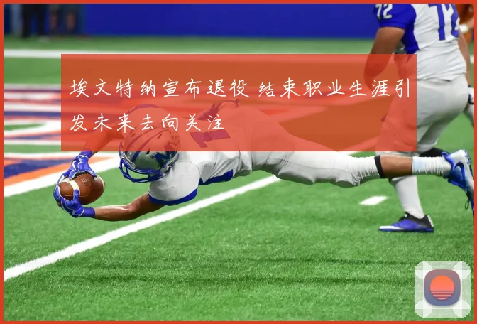 埃文特纳宣布退役 结束职业生涯引发未来去向关注