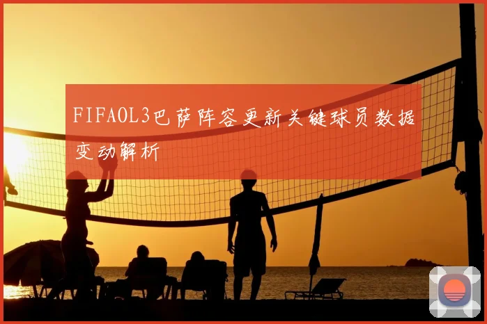 FIFAOL3巴萨阵容更新关键球员数据变动解析
