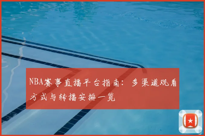 NBA赛事直播平台指南：多渠道观看方式与转播安排一览