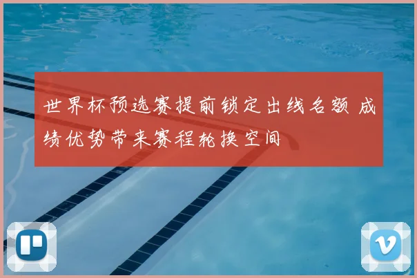 世界杯预选赛提前锁定出线名额 成绩优势带来赛程轮换空间